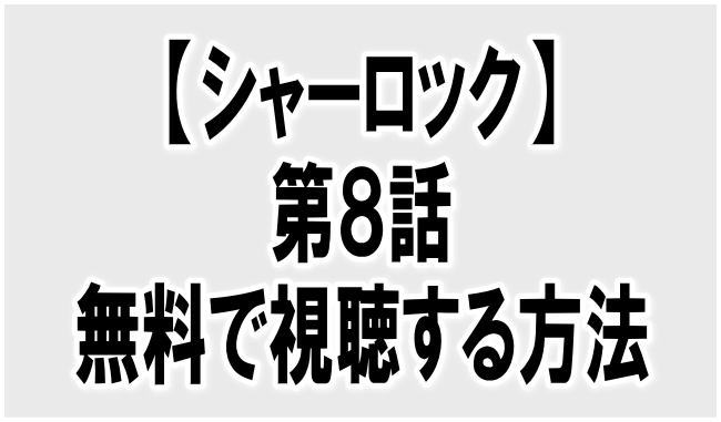 『シャーロック第8話』動画の見逃し配信を無料で見る方法はある?あらすじ・感想