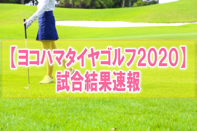 明治安田生命ヨコハマタイヤ女子ゴルフ2020結果速報！渋野日向子のスコア成績と順位